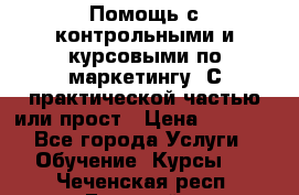 Помощь с контрольными и курсовыми по маркетингу. С практической частью или прост › Цена ­ 1 100 - Все города Услуги » Обучение. Курсы   . Чеченская респ.,Грозный г.